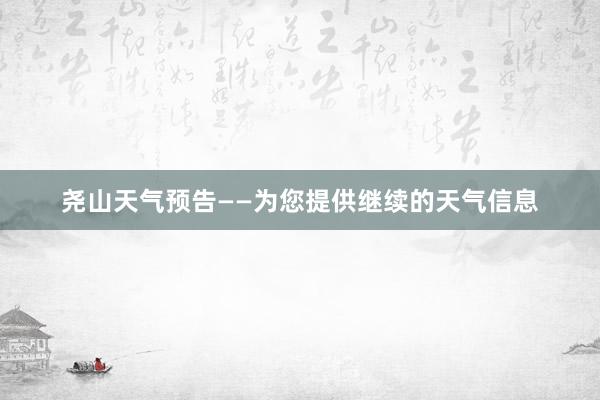 尧山天气预告——为您提供继续的天气信息