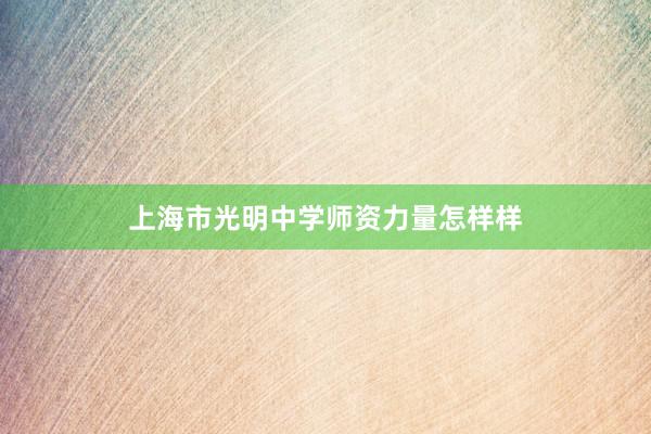 上海市光明中学师资力量怎样样
