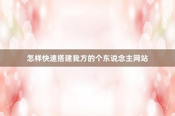 怎样快速搭建我方的个东说念主网站